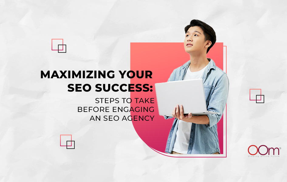 Maximizing Your SEO Success Steps to Take Before Engaging an SEO Agency